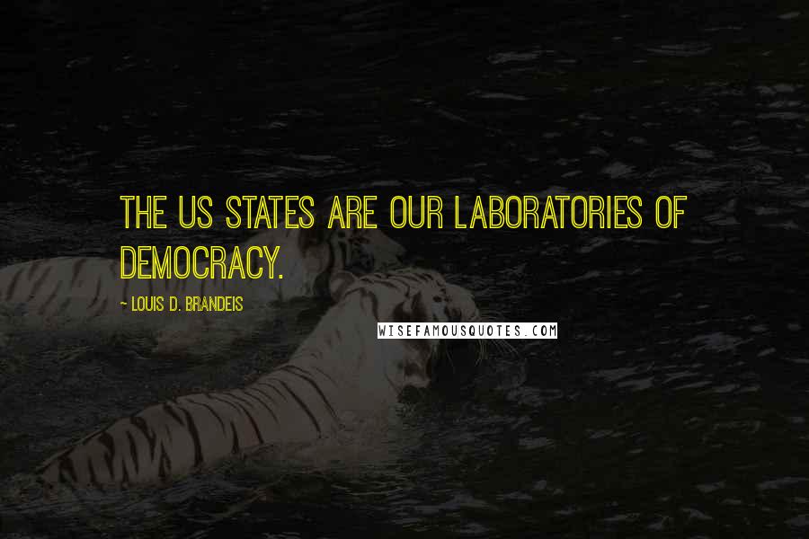 Louis D. Brandeis Quotes: The US States are our laboratories of democracy.