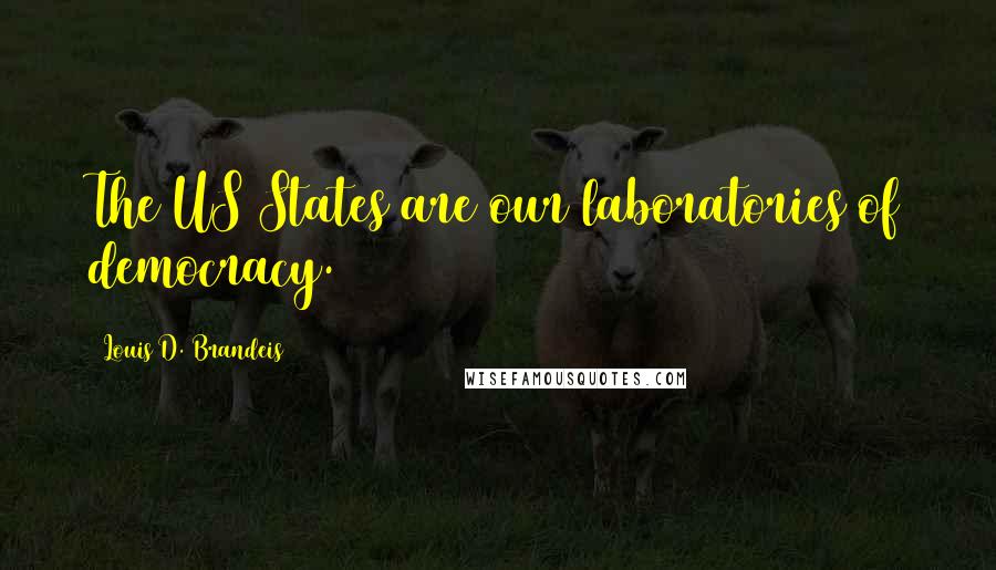 Louis D. Brandeis Quotes: The US States are our laboratories of democracy.