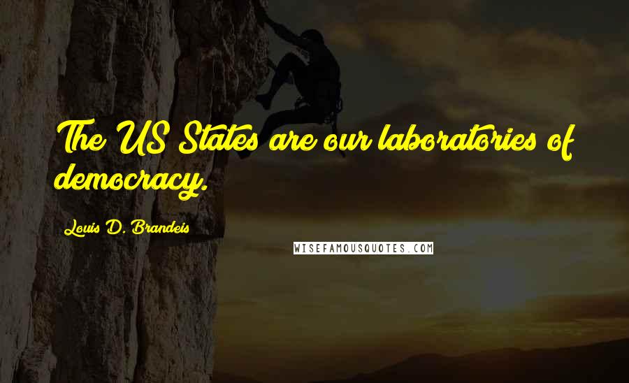 Louis D. Brandeis Quotes: The US States are our laboratories of democracy.