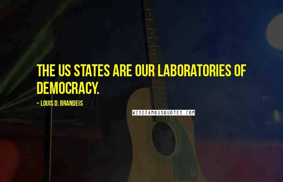 Louis D. Brandeis Quotes: The US States are our laboratories of democracy.