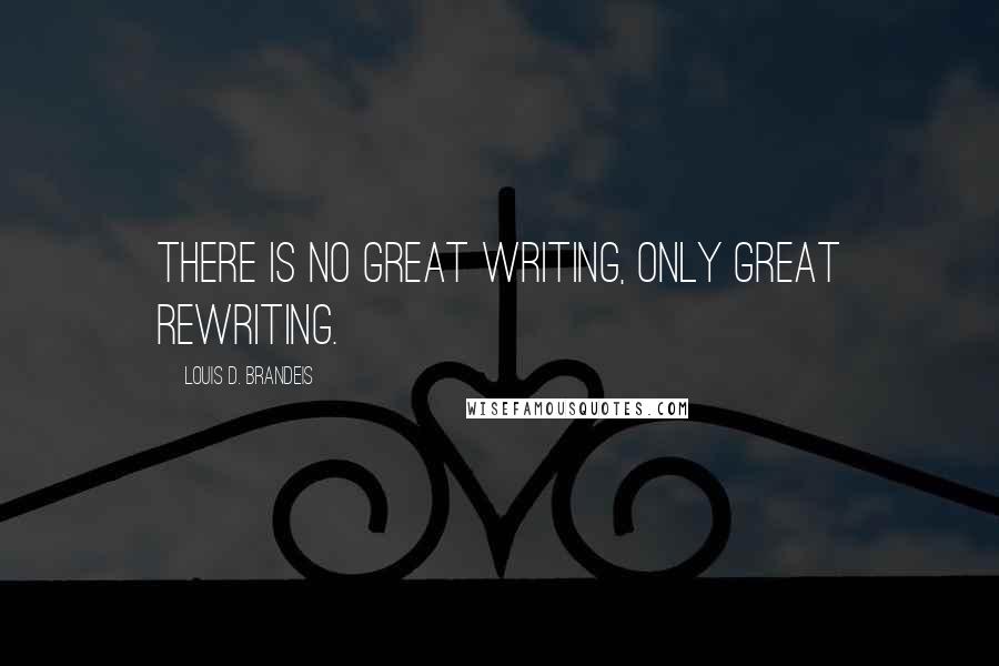 Louis D. Brandeis Quotes: There is no great writing, only great rewriting.