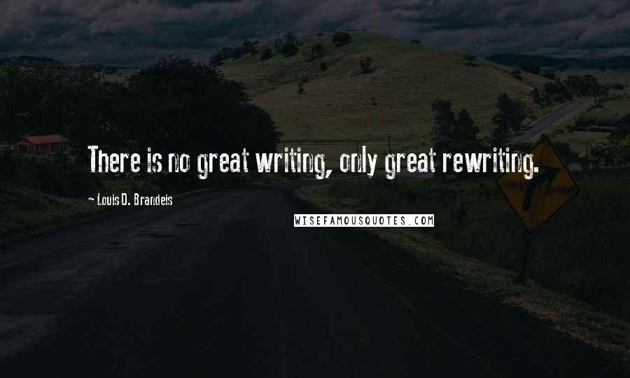 Louis D. Brandeis Quotes: There is no great writing, only great rewriting.