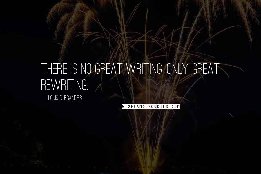 Louis D. Brandeis Quotes: There is no great writing, only great rewriting.