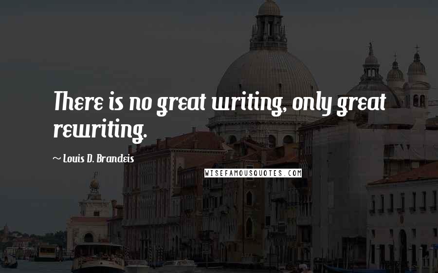 Louis D. Brandeis Quotes: There is no great writing, only great rewriting.