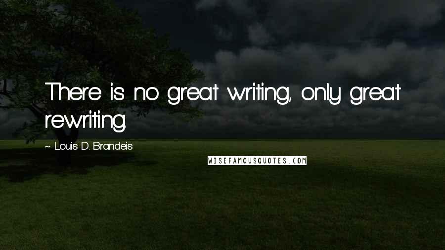 Louis D. Brandeis Quotes: There is no great writing, only great rewriting.