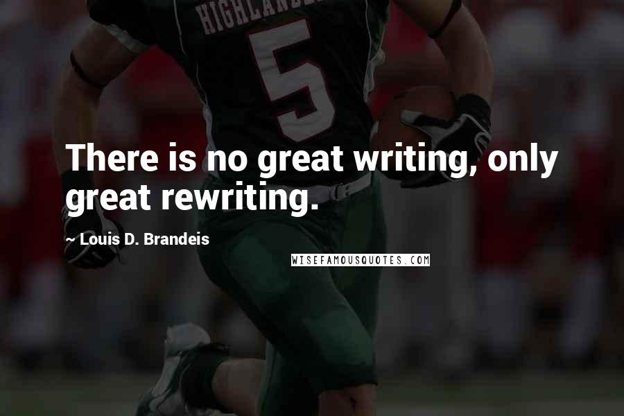 Louis D. Brandeis Quotes: There is no great writing, only great rewriting.