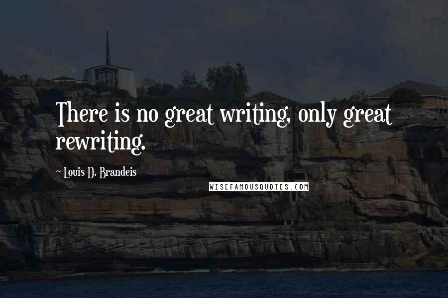 Louis D. Brandeis Quotes: There is no great writing, only great rewriting.