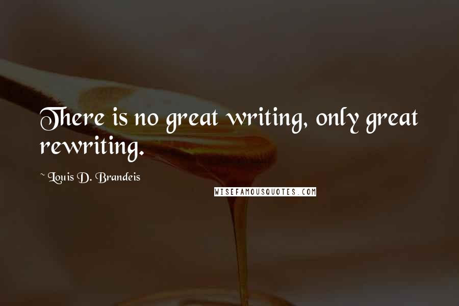 Louis D. Brandeis Quotes: There is no great writing, only great rewriting.