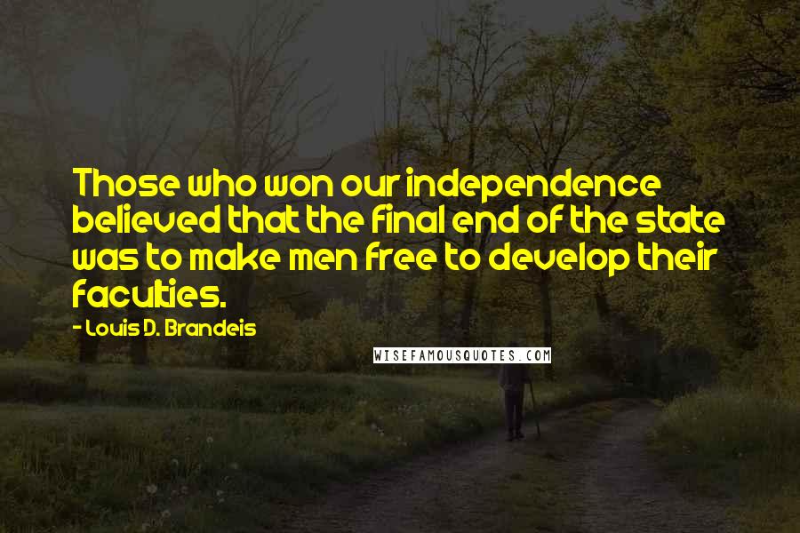 Louis D. Brandeis Quotes: Those who won our independence believed that the final end of the state was to make men free to develop their faculties.