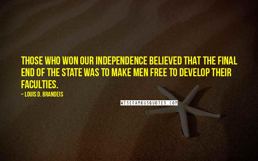 Louis D. Brandeis Quotes: Those who won our independence believed that the final end of the state was to make men free to develop their faculties.