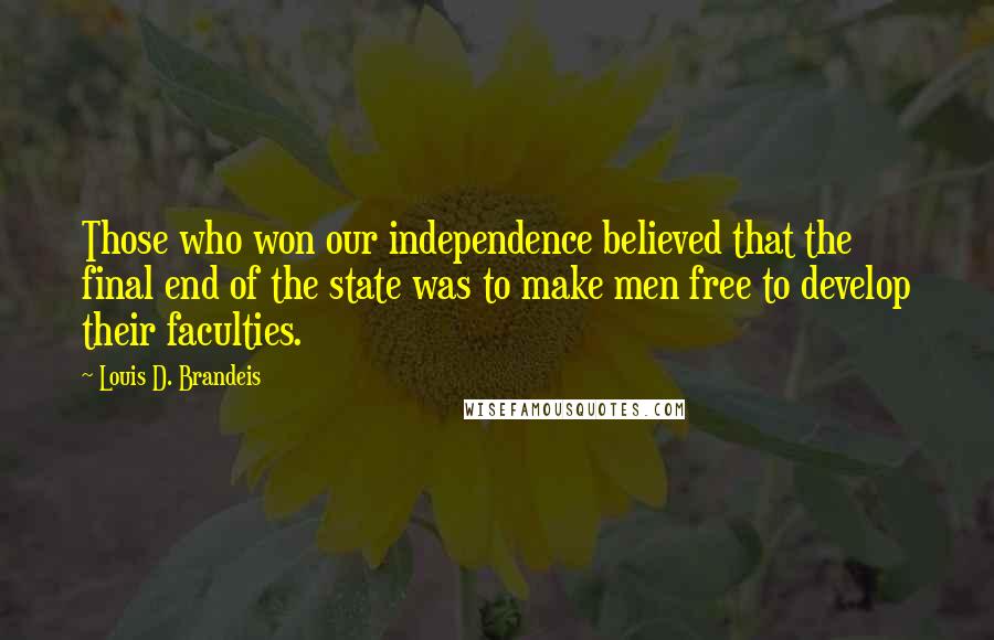 Louis D. Brandeis Quotes: Those who won our independence believed that the final end of the state was to make men free to develop their faculties.