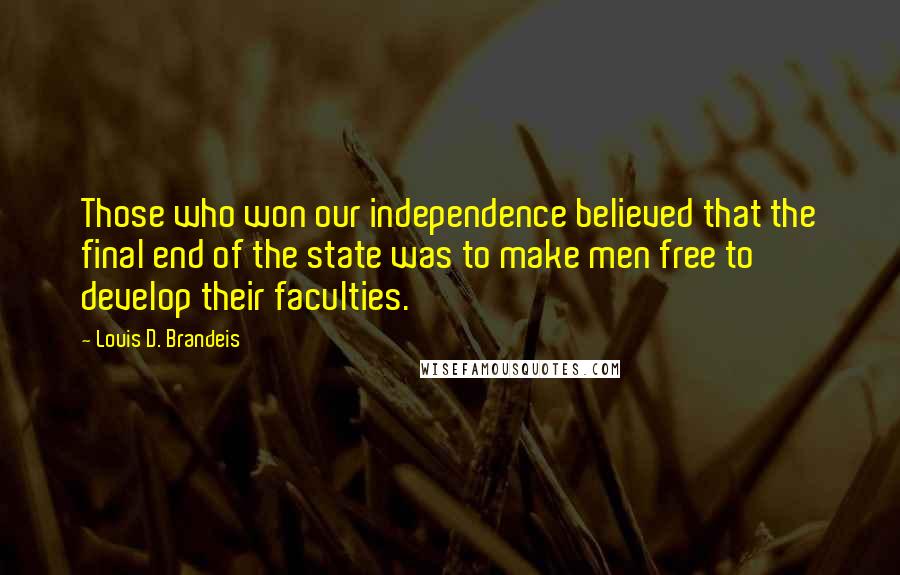 Louis D. Brandeis Quotes: Those who won our independence believed that the final end of the state was to make men free to develop their faculties.