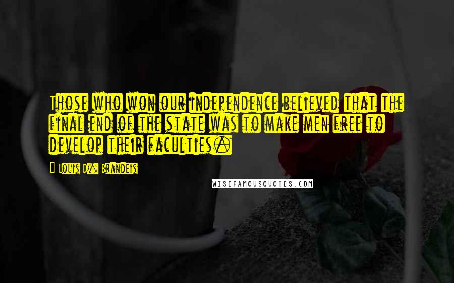 Louis D. Brandeis Quotes: Those who won our independence believed that the final end of the state was to make men free to develop their faculties.