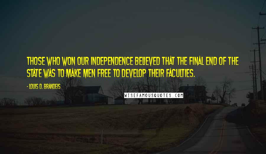 Louis D. Brandeis Quotes: Those who won our independence believed that the final end of the state was to make men free to develop their faculties.