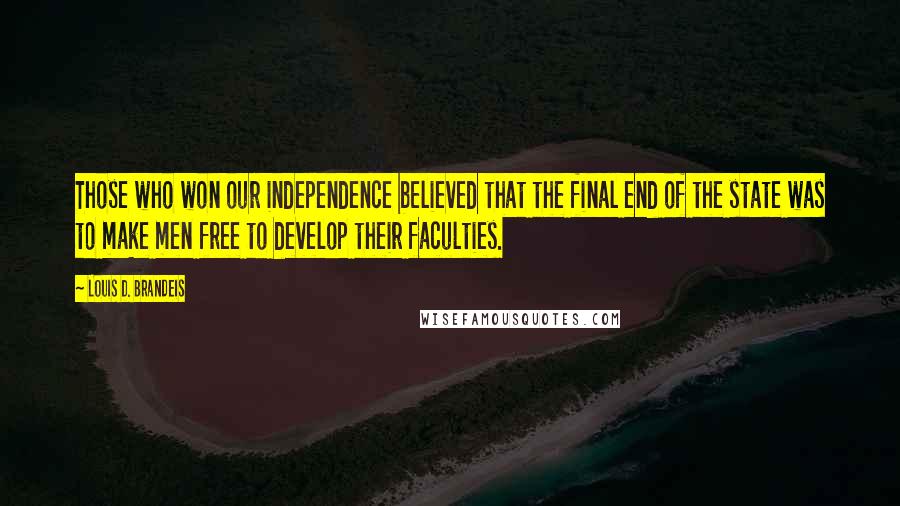 Louis D. Brandeis Quotes: Those who won our independence believed that the final end of the state was to make men free to develop their faculties.