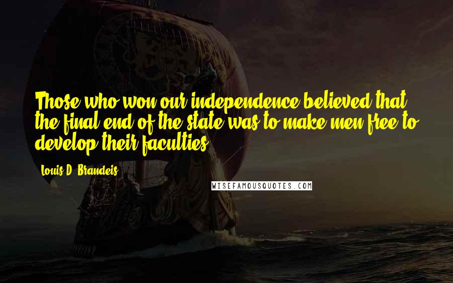 Louis D. Brandeis Quotes: Those who won our independence believed that the final end of the state was to make men free to develop their faculties.