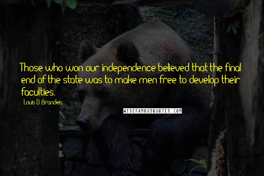 Louis D. Brandeis Quotes: Those who won our independence believed that the final end of the state was to make men free to develop their faculties.