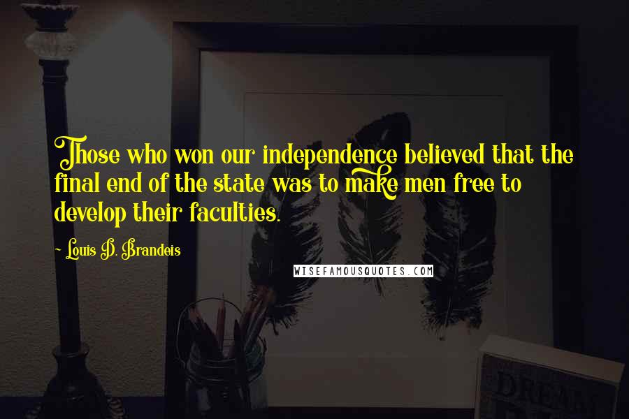 Louis D. Brandeis Quotes: Those who won our independence believed that the final end of the state was to make men free to develop their faculties.