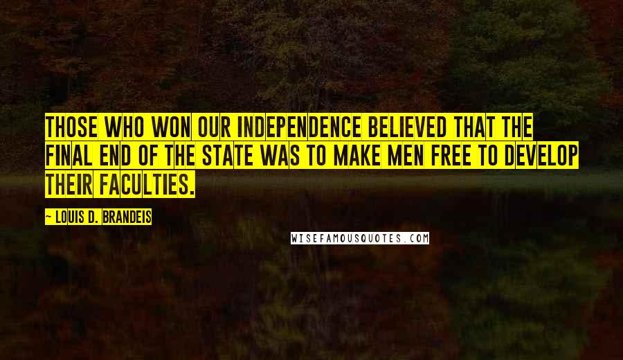 Louis D. Brandeis Quotes: Those who won our independence believed that the final end of the state was to make men free to develop their faculties.