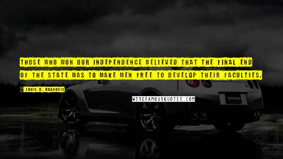 Louis D. Brandeis Quotes: Those who won our independence believed that the final end of the state was to make men free to develop their faculties.