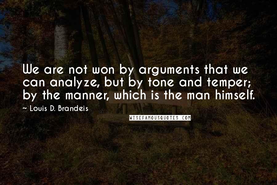 Louis D. Brandeis Quotes: We are not won by arguments that we can analyze, but by tone and temper; by the manner, which is the man himself.