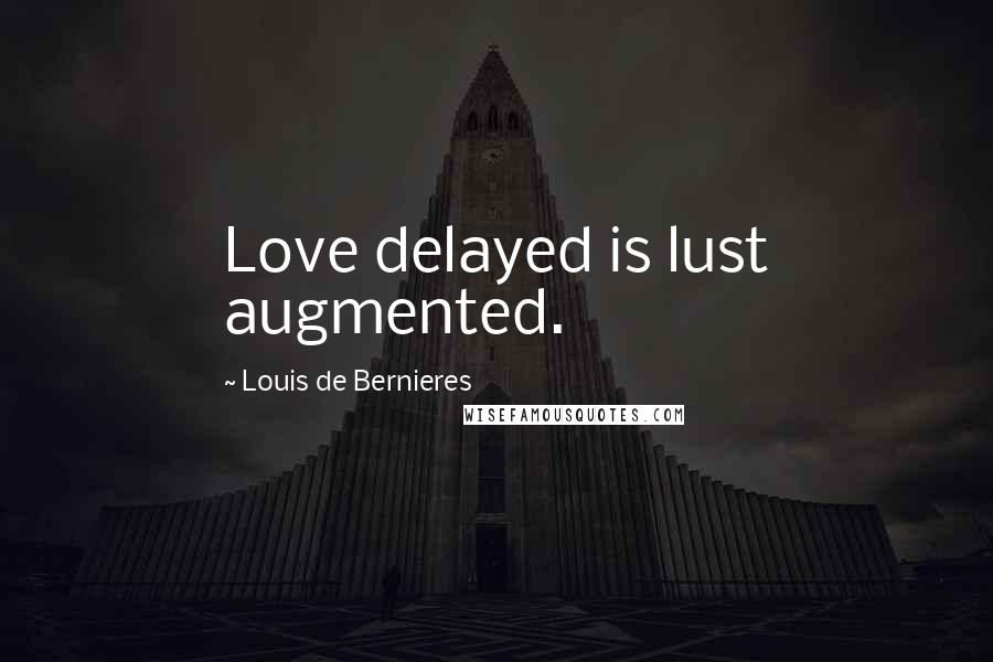 Louis De Bernieres Quotes: Love delayed is lust augmented.