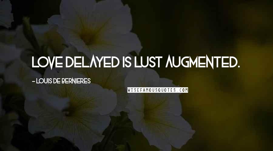 Louis De Bernieres Quotes: Love delayed is lust augmented.