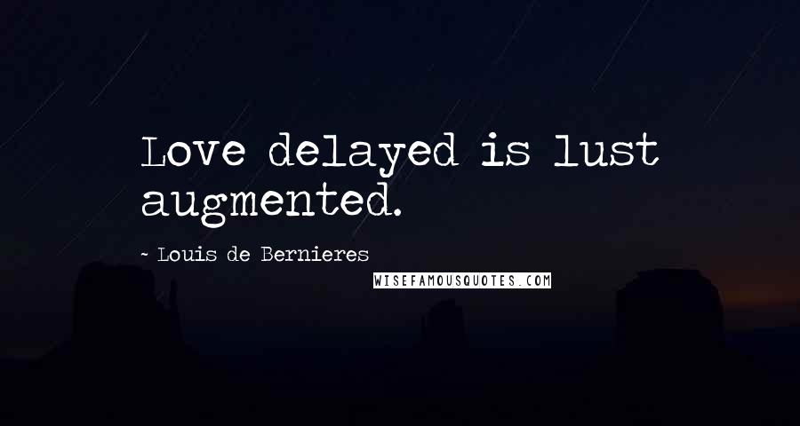 Louis De Bernieres Quotes: Love delayed is lust augmented.