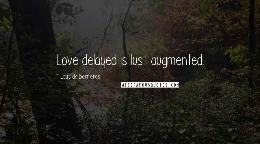 Louis De Bernieres Quotes: Love delayed is lust augmented.