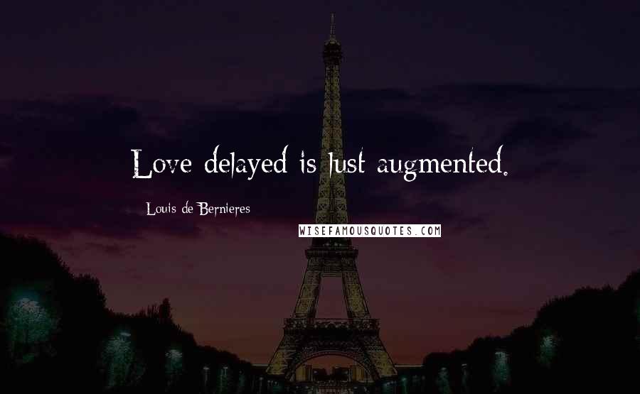 Louis De Bernieres Quotes: Love delayed is lust augmented.
