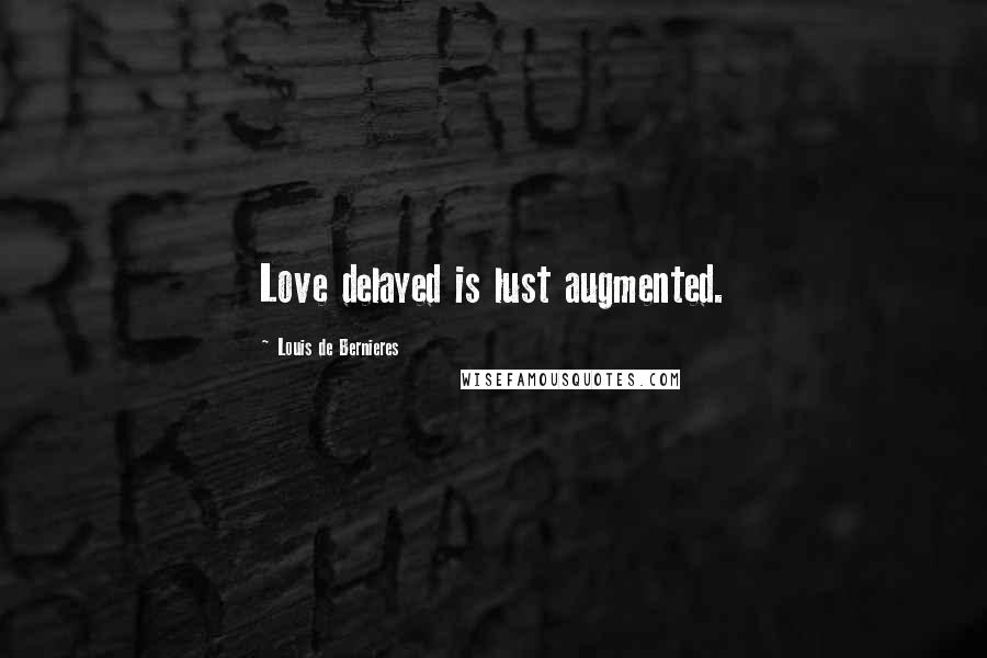 Louis De Bernieres Quotes: Love delayed is lust augmented.