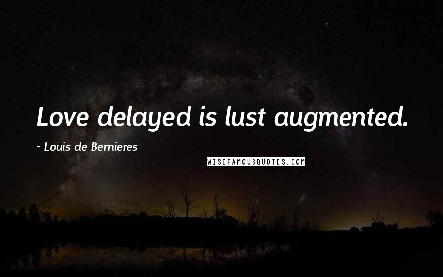 Louis De Bernieres Quotes: Love delayed is lust augmented.