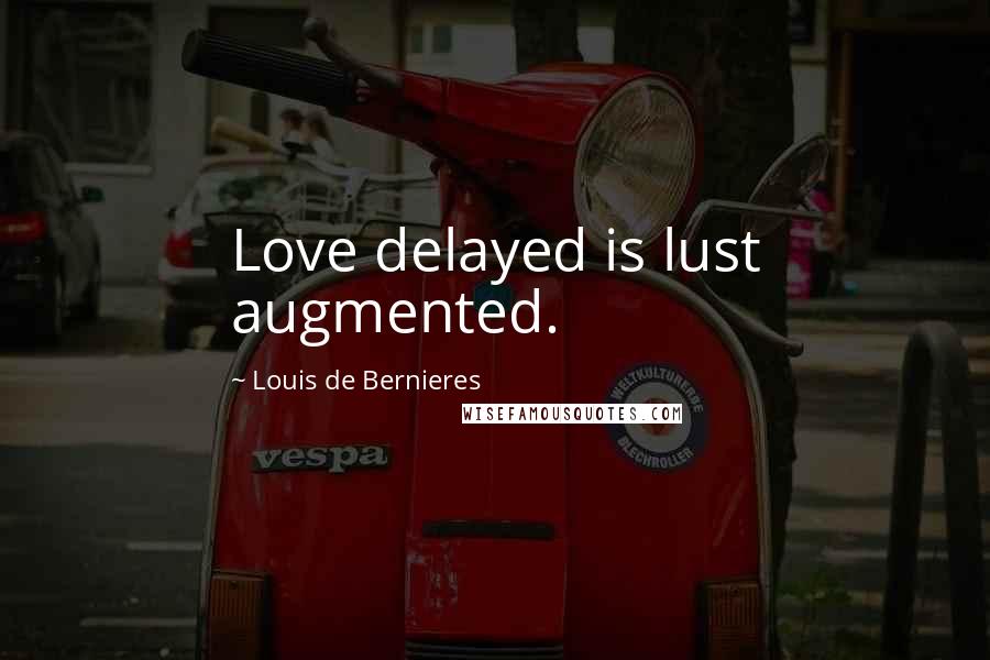 Louis De Bernieres Quotes: Love delayed is lust augmented.