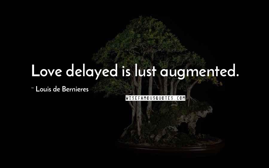 Louis De Bernieres Quotes: Love delayed is lust augmented.