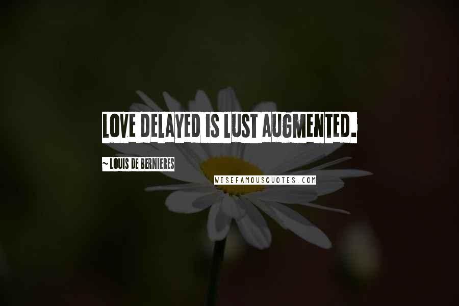 Louis De Bernieres Quotes: Love delayed is lust augmented.