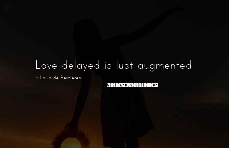 Louis De Bernieres Quotes: Love delayed is lust augmented.