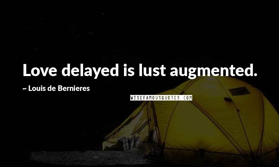 Louis De Bernieres Quotes: Love delayed is lust augmented.