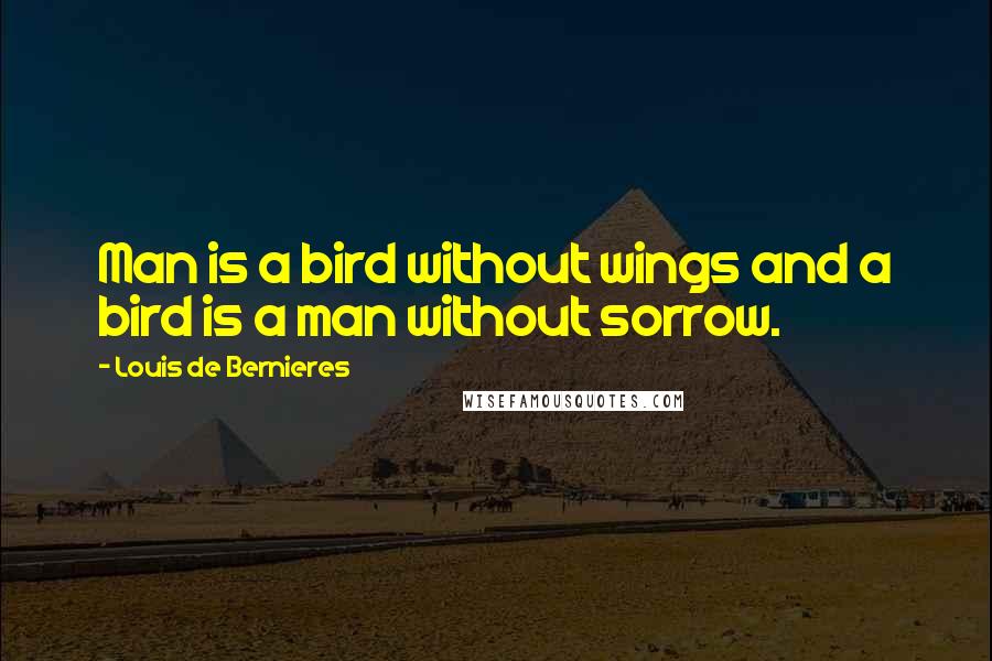 Louis De Bernieres Quotes: Man is a bird without wings and a bird is a man without sorrow.