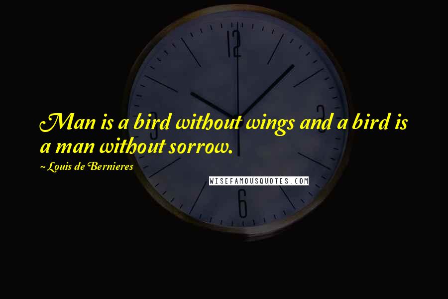 Louis De Bernieres Quotes: Man is a bird without wings and a bird is a man without sorrow.