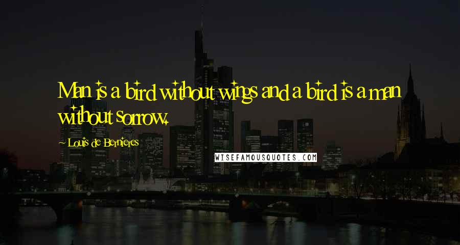 Louis De Bernieres Quotes: Man is a bird without wings and a bird is a man without sorrow.