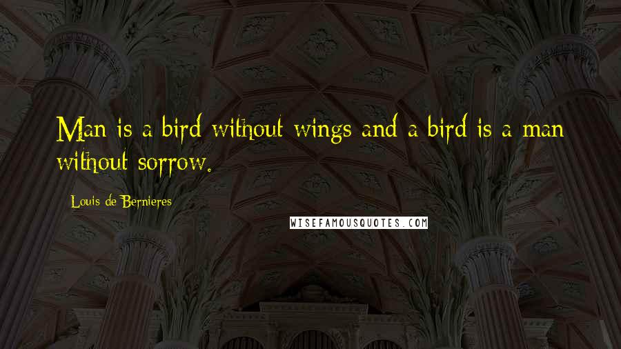 Louis De Bernieres Quotes: Man is a bird without wings and a bird is a man without sorrow.