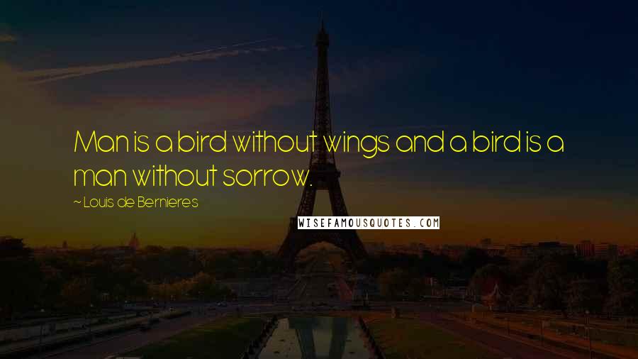 Louis De Bernieres Quotes: Man is a bird without wings and a bird is a man without sorrow.