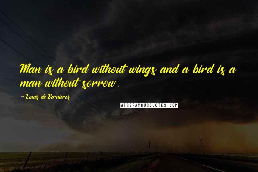 Louis De Bernieres Quotes: Man is a bird without wings and a bird is a man without sorrow.