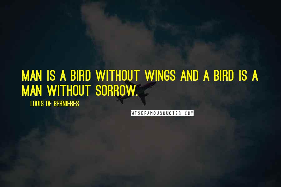 Louis De Bernieres Quotes: Man is a bird without wings and a bird is a man without sorrow.