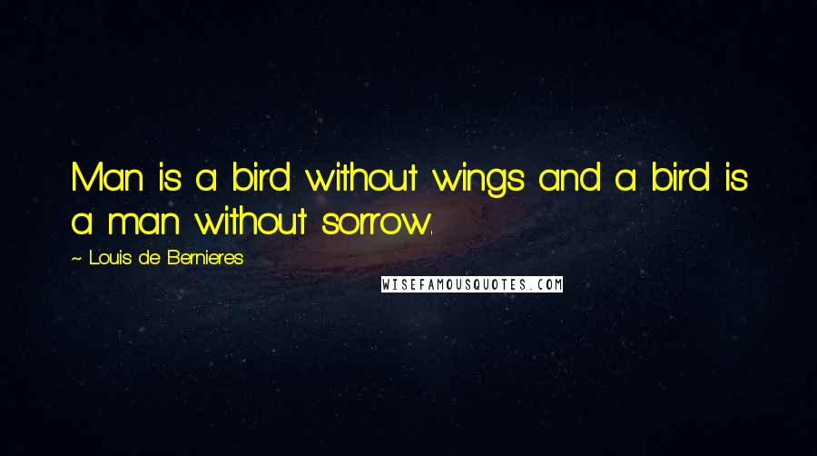 Louis De Bernieres Quotes: Man is a bird without wings and a bird is a man without sorrow.