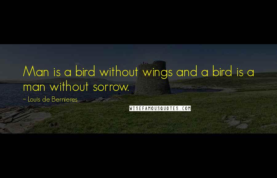 Louis De Bernieres Quotes: Man is a bird without wings and a bird is a man without sorrow.
