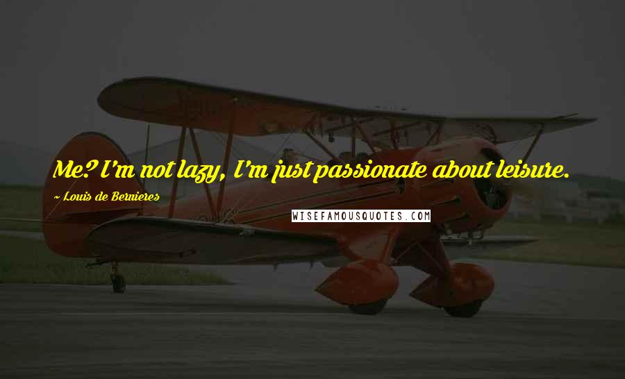 Louis De Bernieres Quotes: Me? I'm not lazy, I'm just passionate about leisure.