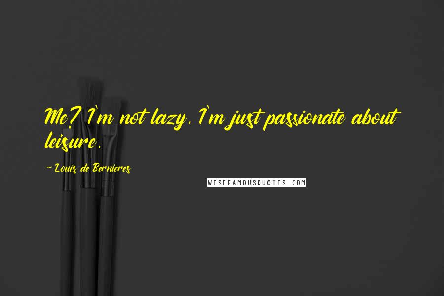 Louis De Bernieres Quotes: Me? I'm not lazy, I'm just passionate about leisure.