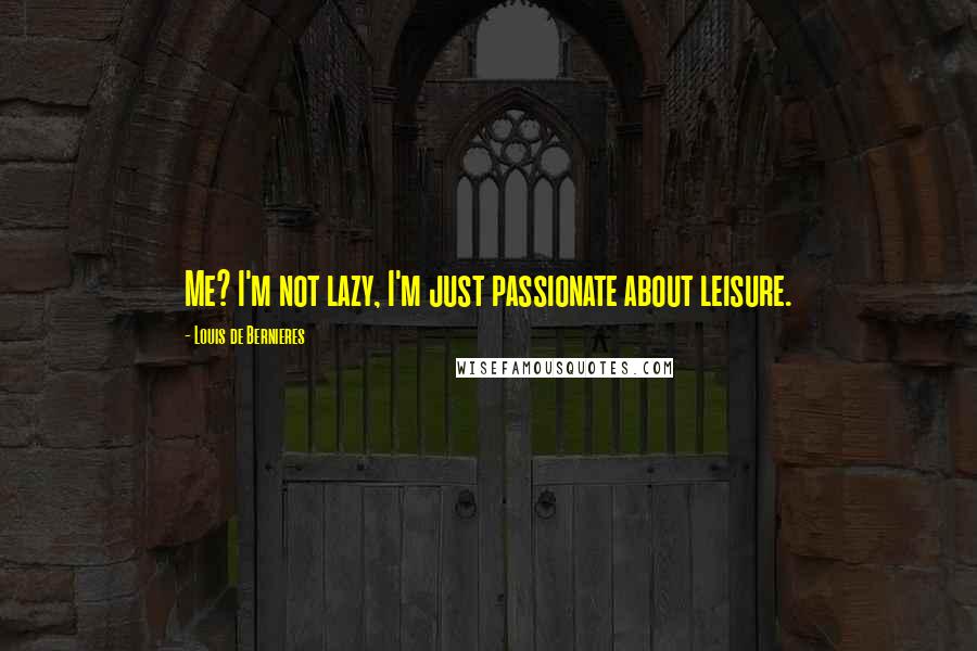 Louis De Bernieres Quotes: Me? I'm not lazy, I'm just passionate about leisure.