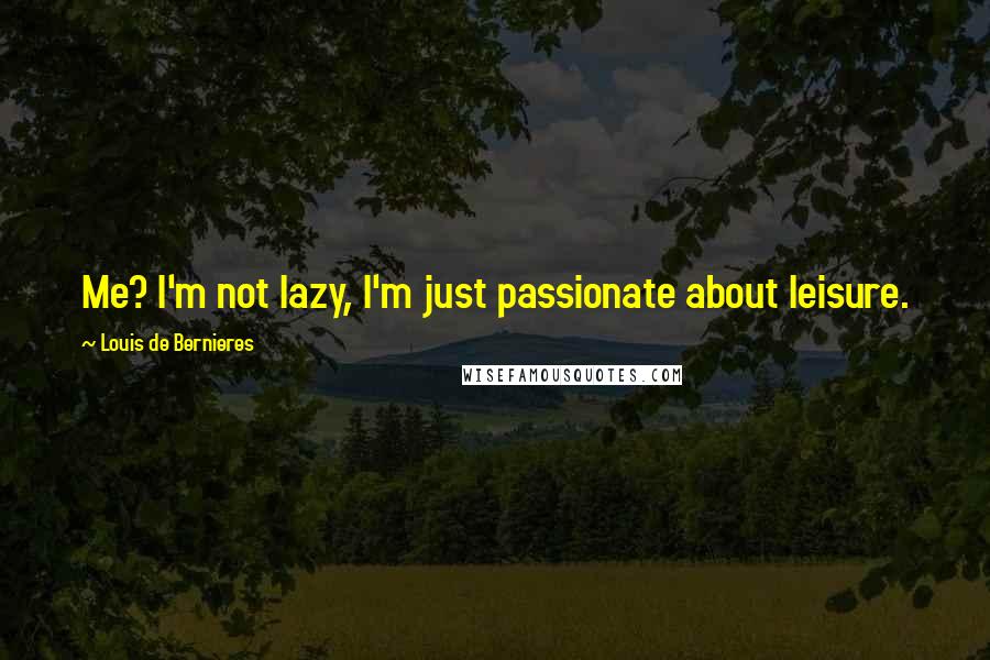 Louis De Bernieres Quotes: Me? I'm not lazy, I'm just passionate about leisure.